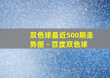 双色球最近500期走势图 - 百度双色球